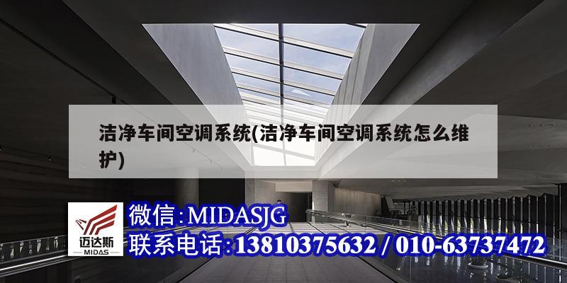 潔凈車間空調(diào)系統(tǒng)(潔凈車間空調(diào)系統(tǒng)怎么維護)