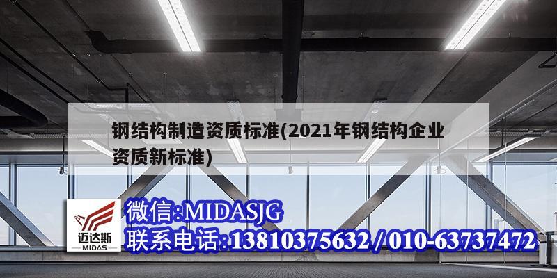 鋼結(jié)構(gòu)制造資質(zhì)標(biāo)準(zhǔn)(2021年鋼結(jié)構(gòu)企業(yè)資質(zhì)新標(biāo)準(zhǔn))