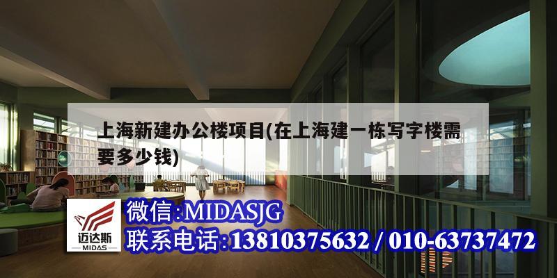 上海新建辦公樓項目(在上海建一棟寫字樓需要多少錢)