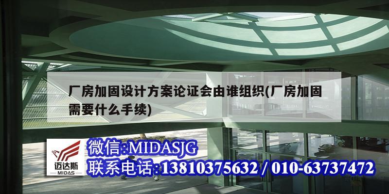 廠房加固設(shè)計(jì)方案論證會(huì)由誰(shuí)組織(廠房加固需要什么手續(xù))