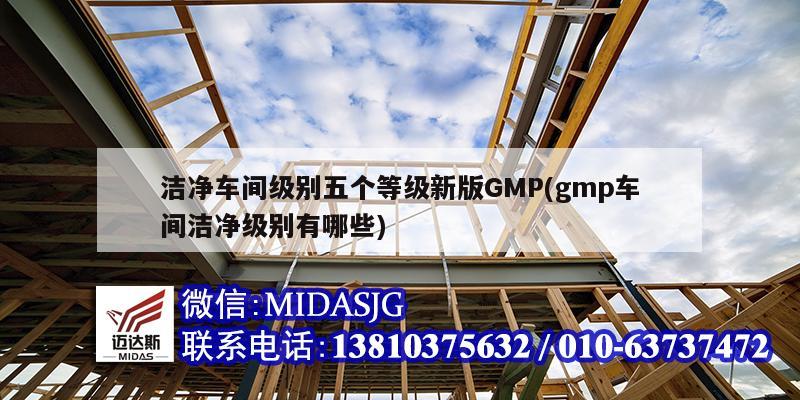 潔凈車間級別五個等級新版GMP(gmp車間潔凈級別有哪些)