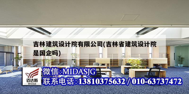 吉林建筑設(shè)計(jì)院有限公司(吉林省建筑設(shè)計(jì)院是國企嗎)