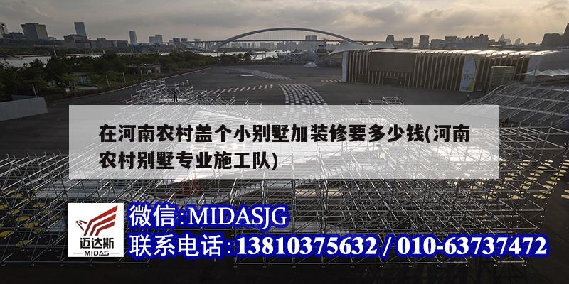 在河南農(nóng)村蓋個小別墅加裝修要多少錢(河南農(nóng)村別墅專業(yè)施工隊(duì))