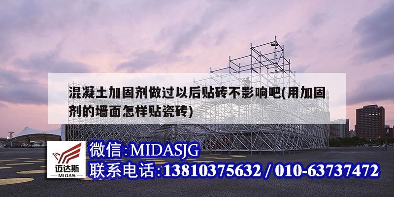 混凝土加固劑做過以后貼磚不影響吧(用加固劑的墻面怎樣貼瓷磚)