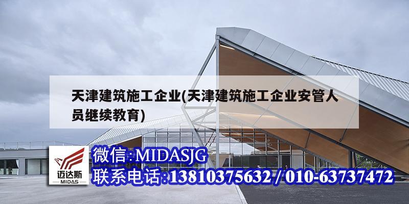 天津建筑施工企業(yè)(天津建筑施工企業(yè)安管人員繼續(xù)教育)