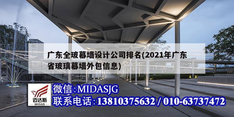 廣東全玻幕墻設(shè)計(jì)公司排名(2021年廣東省玻璃幕墻外包信息)