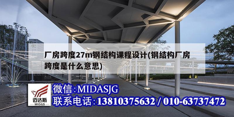 廠房跨度27m鋼結構課程設計(鋼結構廠房跨度是什么意思)