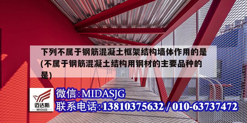 下列不屬于鋼筋混凝土框架結(jié)構(gòu)墻體作用的是(不屬于鋼筋混凝土結(jié)構(gòu)用鋼材的主要品種的是)