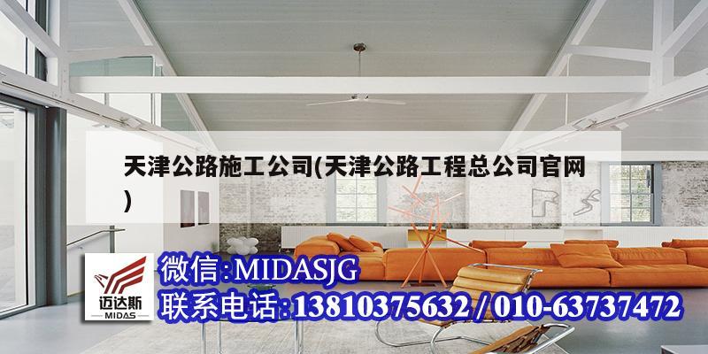 天津公路施工公司(天津公路工程總公司官網(wǎng))