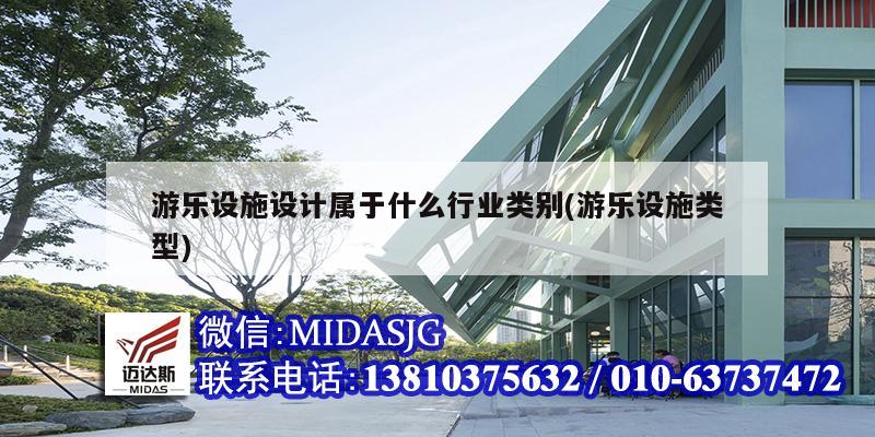 游樂(lè)設(shè)施設(shè)計(jì)屬于什么行業(yè)類別(游樂(lè)設(shè)施類型)