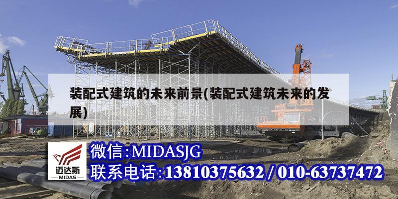 裝配式建筑的未來(lái)前景(裝配式建筑未來(lái)的發(fā)展)
