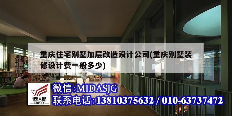 重慶住宅別墅加層改造設(shè)計(jì)公司(重慶別墅裝修設(shè)計(jì)費(fèi)一般多少)