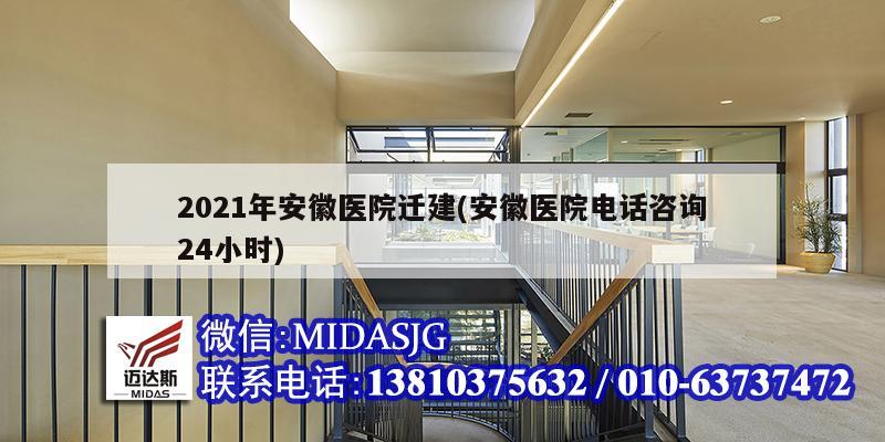 2021年安徽醫(yī)院遷建(安徽醫(yī)院電話咨詢24小時)