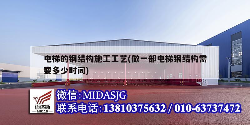 電梯的鋼結(jié)構(gòu)施工工藝(做一部電梯鋼結(jié)構(gòu)需要多少時間)