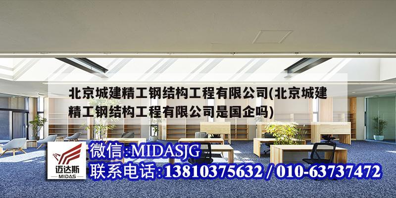 北京城建精工鋼結(jié)構(gòu)工程有限公司(北京城建精工鋼結(jié)構(gòu)工程有限公司是國企嗎)