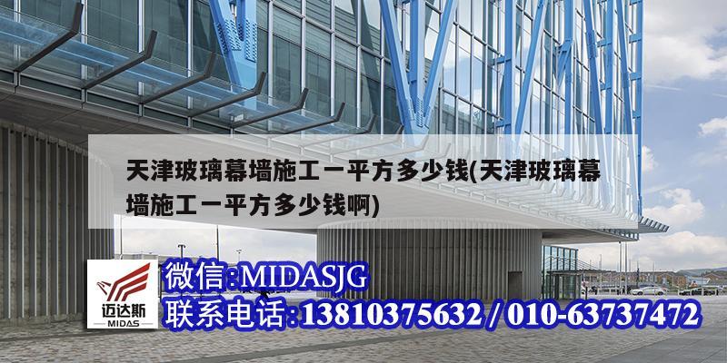 天津玻璃幕墻施工一平方多少錢(qián)(天津玻璃幕墻施工一平方多少錢(qián)啊)