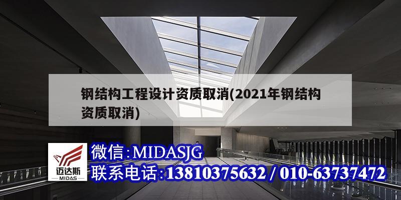 鋼結(jié)構(gòu)工程設(shè)計資質(zhì)取消(2021年鋼結(jié)構(gòu)資質(zhì)取消)