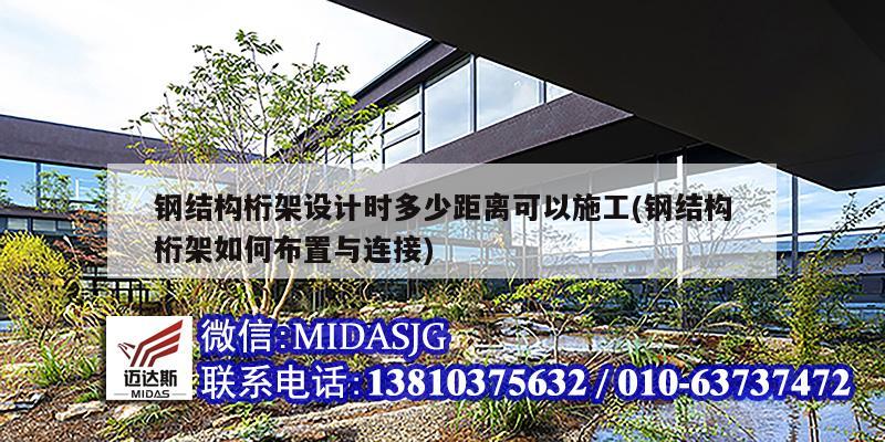 鋼結(jié)構(gòu)桁架設(shè)計(jì)時(shí)多少距離可以施工(鋼結(jié)構(gòu)桁架如何布置與連接)