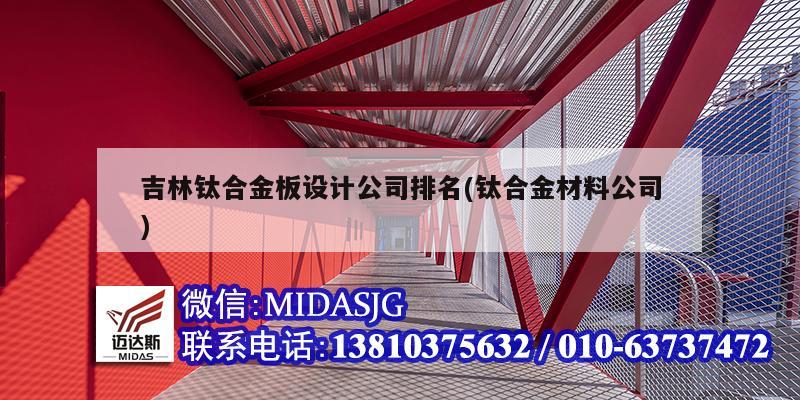 吉林鈦合金板設(shè)計(jì)公司排名(鈦合金材料公司)