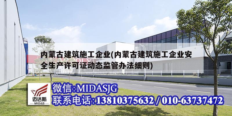 內(nèi)蒙古建筑施工企業(yè)(內(nèi)蒙古建筑施工企業(yè)安全生產(chǎn)許可證動(dòng)態(tài)監(jiān)管辦法細(xì)則)