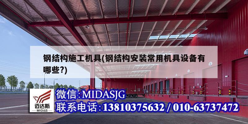 鋼結(jié)構(gòu)施工機具(鋼結(jié)構(gòu)安裝常用機具設(shè)備有哪些?)