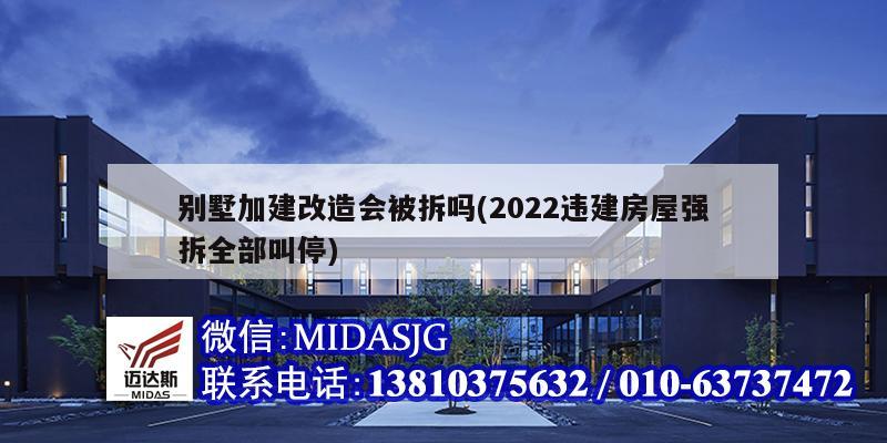 別墅加建改造會(huì)被拆嗎(2022違建房屋強(qiáng)拆全部叫停)