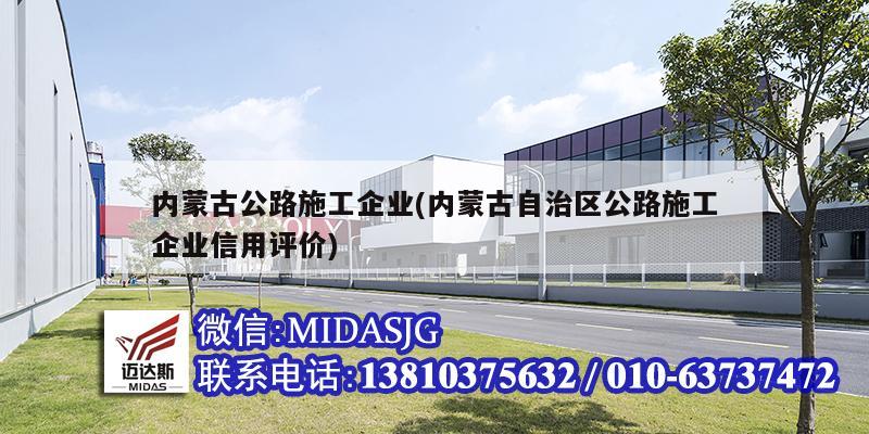 內(nèi)蒙古公路施工企業(yè)(內(nèi)蒙古自治區(qū)公路施工企業(yè)信用評價)