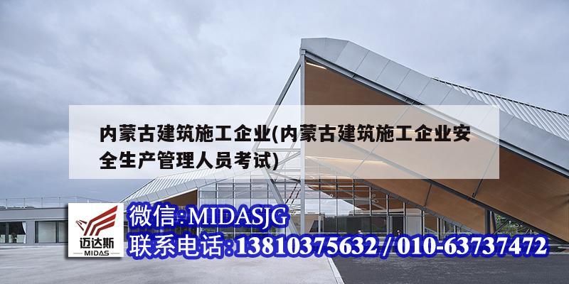 內(nèi)蒙古建筑施工企業(yè)(內(nèi)蒙古建筑施工企業(yè)安全生產(chǎn)管理人員考試)