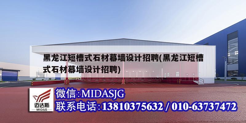 黑龍江短槽式石材幕墻設(shè)計招聘(黑龍江短槽式石材幕墻設(shè)計招聘)