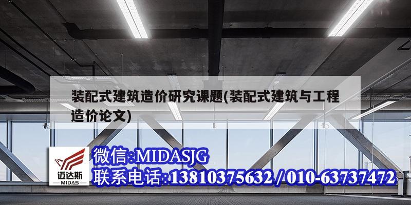 裝配式建筑造價(jià)研究課題(裝配式建筑與工程造價(jià)論文)